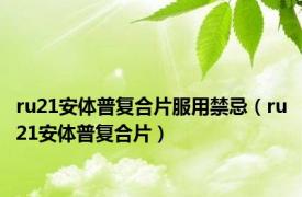 ru21安体普复合片服用禁忌（ru21安体普复合片）