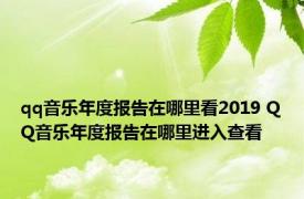 qq音乐年度报告在哪里看2019 QQ音乐年度报告在哪里进入查看