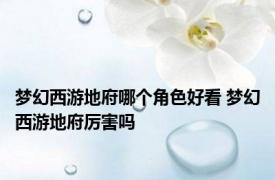 梦幻西游地府哪个角色好看 梦幻西游地府厉害吗