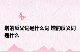 增的反义词是什么词 增的反义词是什么
