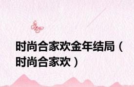 时尚合家欢金年结局（时尚合家欢）