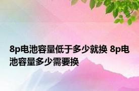 8p电池容量低于多少就换 8p电池容量多少需要换