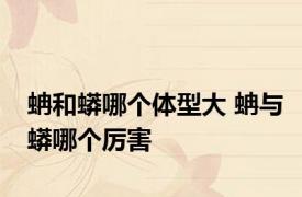 蚺和蟒哪个体型大 蚺与蟒哪个厉害