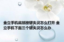 金立手机底部按键失灵怎么打开 金立手机下面三个键失灵怎么办