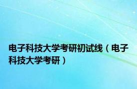 电子科技大学考研初试线（电子科技大学考研）