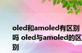 oled和amoled有区别吗 oled与amoled的区别
