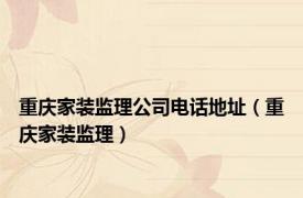 重庆家装监理公司电话地址（重庆家装监理）