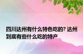 四川达州有什么特色吃的? 达州到底有些什么吃的特产