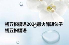 初五祝福语2024最火简短句子 初五祝福语
