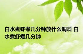 白水煮虾煮几分钟放什么调料 白水煮虾煮几分钟