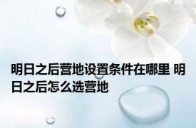 明日之后营地设置条件在哪里 明日之后怎么选营地