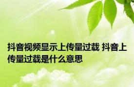 抖音视频显示上传量过载 抖音上传量过载是什么意思