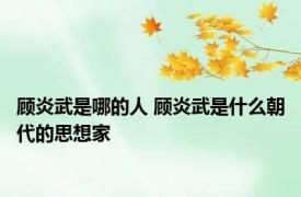 顾炎武是哪的人 顾炎武是什么朝代的思想家