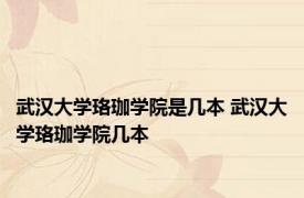 武汉大学珞珈学院是几本 武汉大学珞珈学院几本