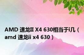 AMD 速龙II X4 630相当于i几（amd 速龙ii x4 630）