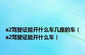 a2驾驶证能开什么车几座的车（a2驾驶证能开什么车）