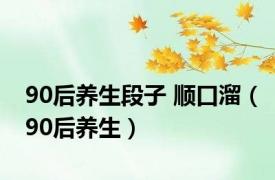 90后养生段子 顺口溜（90后养生）