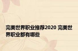 完美世界职业推荐2020 完美世界职业都有哪些