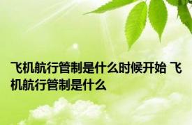 飞机航行管制是什么时候开始 飞机航行管制是什么