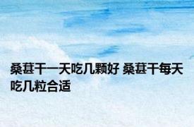 桑葚干一天吃几颗好 桑葚干每天吃几粒合适