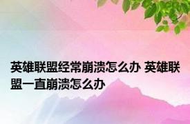 英雄联盟经常崩溃怎么办 英雄联盟一直崩溃怎么办