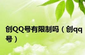 创QQ号有限制吗（创qq号）