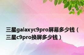 三星galaxyc9pro屏幕多少钱（三星c9pro换屏多少钱）