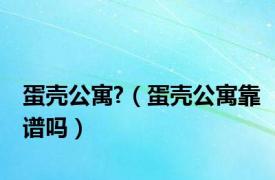 蛋壳公寓?（蛋壳公寓靠谱吗）