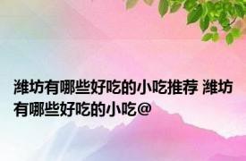 潍坊有哪些好吃的小吃推荐 潍坊有哪些好吃的小吃@