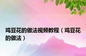 鸡豆花的做法视频教程（鸡豆花的做法）