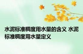 水泥标准稠度用水量的含义 水泥标准稠度用水量定义