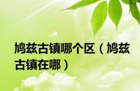 鸠兹古镇哪个区（鸠兹古镇在哪）