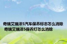 奇瑞艾瑞泽5汽车保养标志怎么消除 奇瑞艾瑞泽5保养灯怎么消除