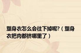 塑身衣怎么会往下掉呢?（塑身衣把肉都挤哪里了）