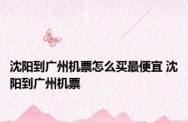沈阳到广州机票怎么买最便宜 沈阳到广州机票 