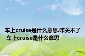 车上cruise是什么意思.咋关不了 车上cruise是什么意思