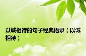 以诚相待的句子经典语录（以诚相待）