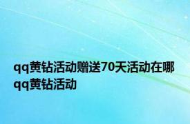 qq黄钻活动赠送70天活动在哪 qq黄钻活动 