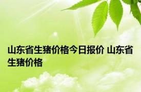 山东省生猪价格今日报价 山东省生猪价格 