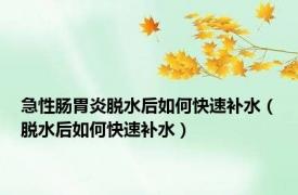 急性肠胃炎脱水后如何快速补水（脱水后如何快速补水）