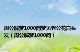 周公解梦1000问梦见老公花白头发（周公解梦1000问）