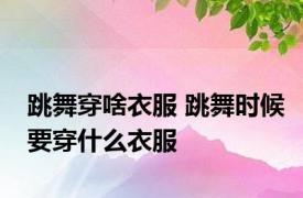 跳舞穿啥衣服 跳舞时候要穿什么衣服
