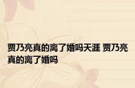 贾乃亮真的离了婚吗天涯 贾乃亮真的离了婚吗