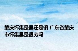 肇庆怀集是县还是镇 广东省肇庆市怀集县是很穷吗
