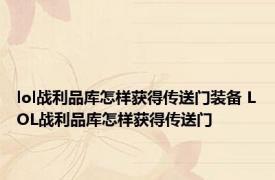lol战利品库怎样获得传送门装备 LOL战利品库怎样获得传送门