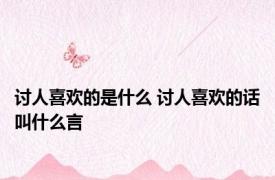 讨人喜欢的是什么 讨人喜欢的话叫什么言