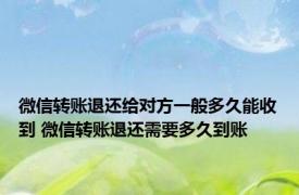 微信转账退还给对方一般多久能收到 微信转账退还需要多久到账