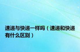 速递与快递一样吗（速递和快递有什么区别）