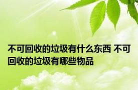 不可回收的垃圾有什么东西 不可回收的垃圾有哪些物品