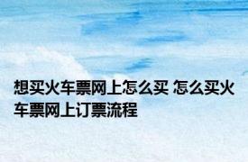 想买火车票网上怎么买 怎么买火车票网上订票流程